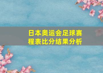 日本奥运会足球赛程表比分结果分析