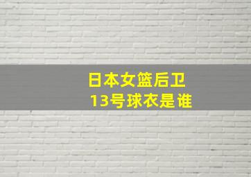 日本女篮后卫13号球衣是谁