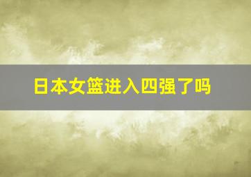 日本女篮进入四强了吗