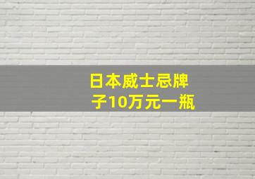 日本威士忌牌子10万元一瓶