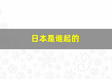 日本是谁起的