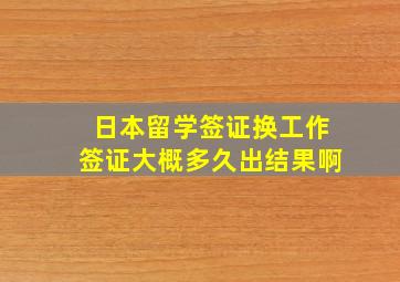 日本留学签证换工作签证大概多久出结果啊