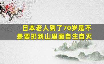 日本老人到了70岁是不是要扔到山里面自生自灭