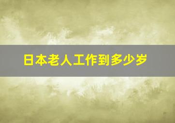 日本老人工作到多少岁