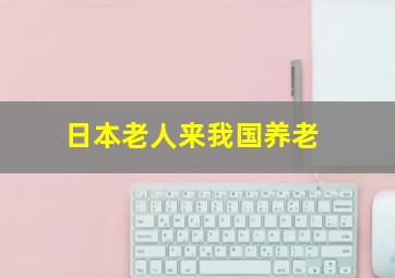 日本老人来我国养老