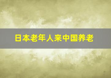 日本老年人来中国养老