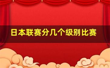 日本联赛分几个级别比赛