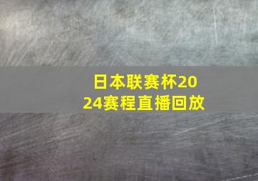 日本联赛杯2024赛程直播回放