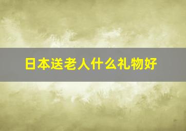 日本送老人什么礼物好