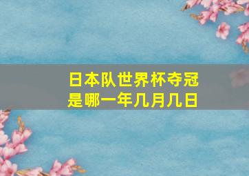 日本队世界杯夺冠是哪一年几月几日