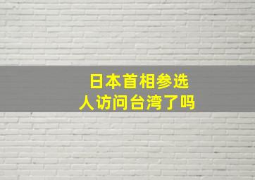 日本首相参选人访问台湾了吗