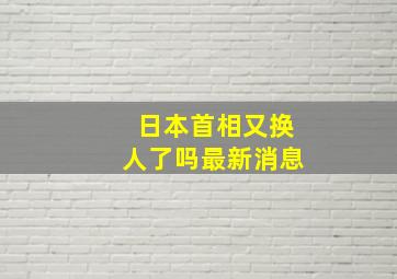 日本首相又换人了吗最新消息