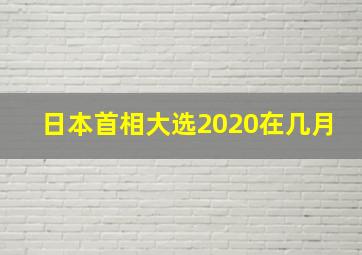 日本首相大选2020在几月