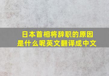 日本首相将辞职的原因是什么呢英文翻译成中文