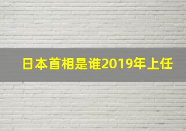 日本首相是谁2019年上任