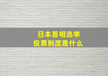 日本首相选举投票制度是什么