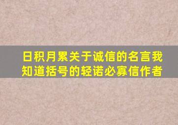 日积月累关于诚信的名言我知道括号的轻诺必寡信作者