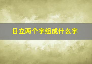 日立两个字组成什么字