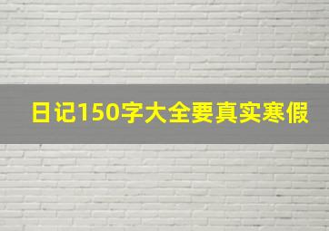 日记150字大全要真实寒假