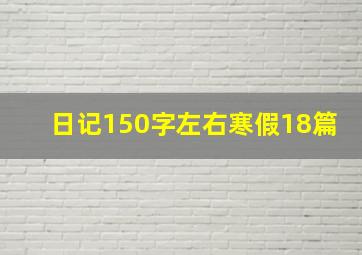 日记150字左右寒假18篇