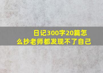 日记300字20篇怎么抄老师都发现不了自己