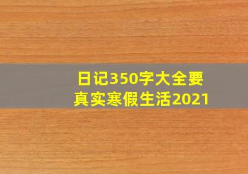 日记350字大全要真实寒假生活2021