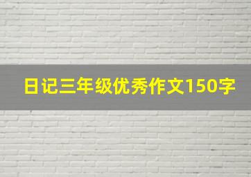 日记三年级优秀作文150字