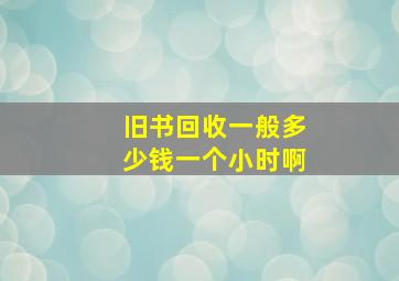 旧书回收一般多少钱一个小时啊