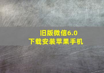 旧版微信6.0下载安装苹果手机