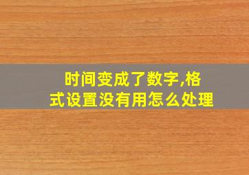 时间变成了数字,格式设置没有用怎么处理