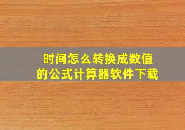 时间怎么转换成数值的公式计算器软件下载