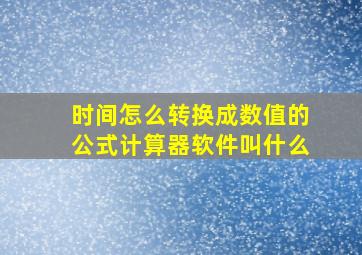 时间怎么转换成数值的公式计算器软件叫什么