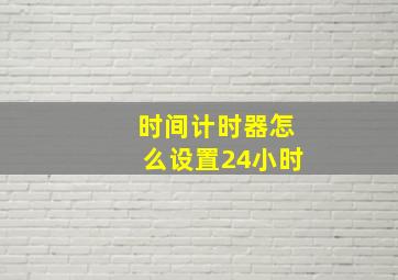 时间计时器怎么设置24小时