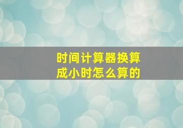 时间计算器换算成小时怎么算的