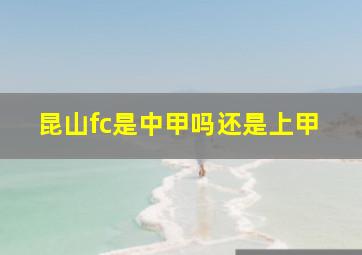 昆山fc是中甲吗还是上甲