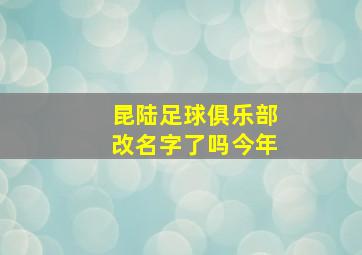 昆陆足球俱乐部改名字了吗今年