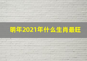 明年2021年什么生肖最旺