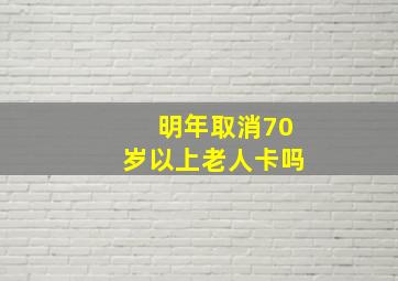 明年取消70岁以上老人卡吗