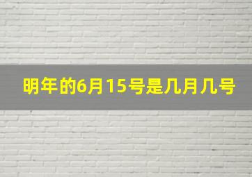 明年的6月15号是几月几号