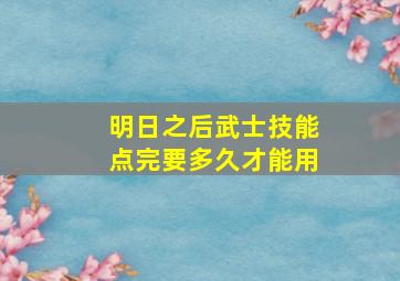 明日之后武士技能点完要多久才能用