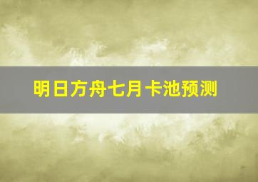 明日方舟七月卡池预测