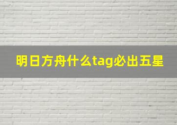 明日方舟什么tag必出五星