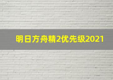 明日方舟精2优先级2021