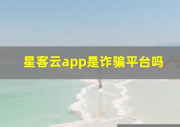 星客云app是诈骗平台吗