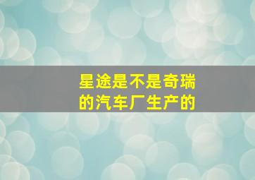 星途是不是奇瑞的汽车厂生产的