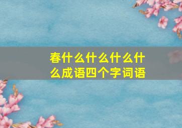 春什么什么什么什么成语四个字词语