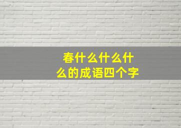 春什么什么什么的成语四个字