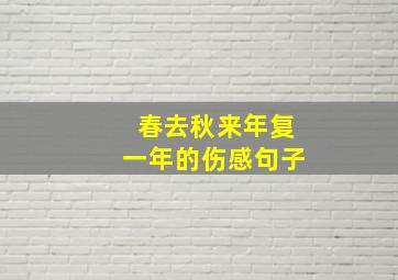 春去秋来年复一年的伤感句子