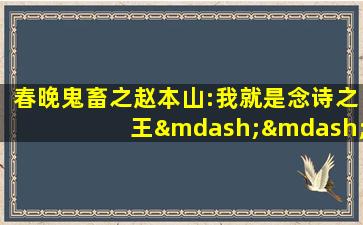 春晚鬼畜之赵本山:我就是念诗之王——改革春风吹满地