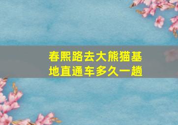 春熙路去大熊猫基地直通车多久一趟